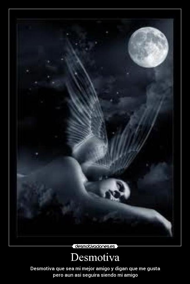 Desmotiva - Desmotiva que sea mi mejor amigo y digan que me gusta
pero aun asi seguira siendo mi amigo