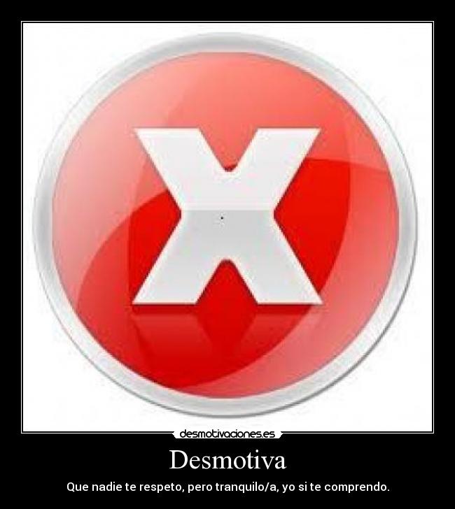 Desmotiva - Que nadie te respeto, pero tranquilo/a, yo si te comprendo.