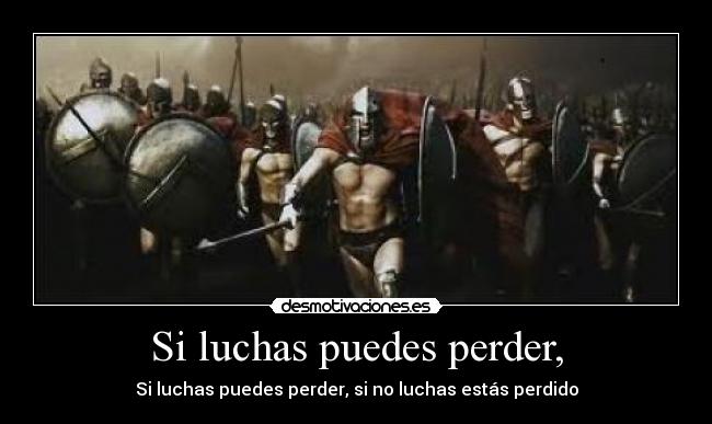 Si luchas puedes perder, -