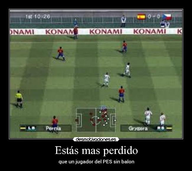Estás mas perdido - que un jugador del PES sin balon