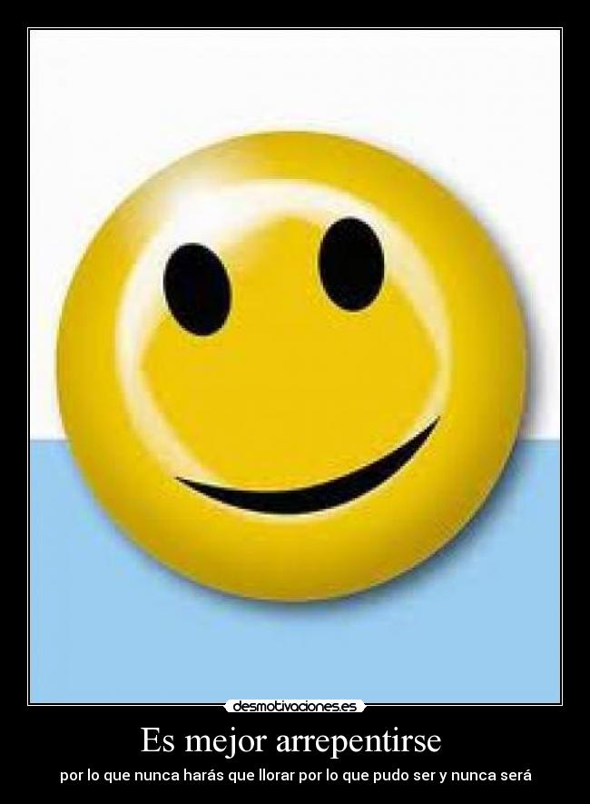 Es mejor arrepentirse - por lo que nunca harás que llorar por lo que pudo ser y nunca será