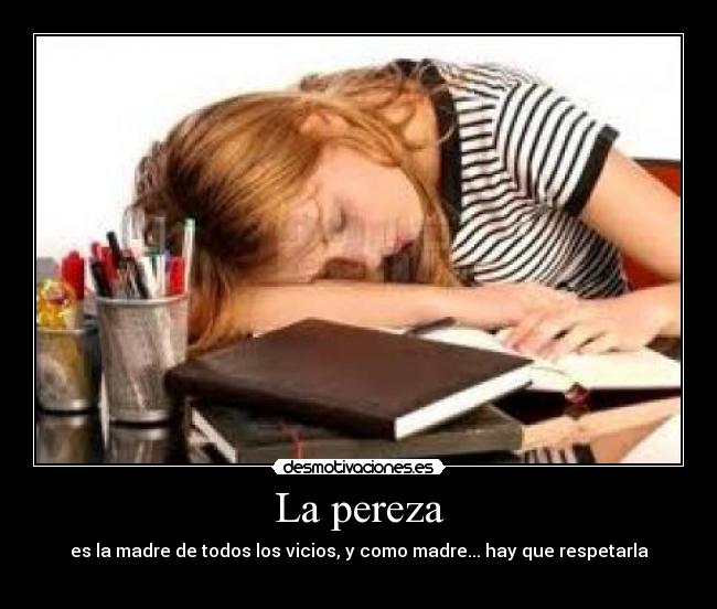 La pereza - es la madre de todos los vicios, y como madre... hay que respetarla
