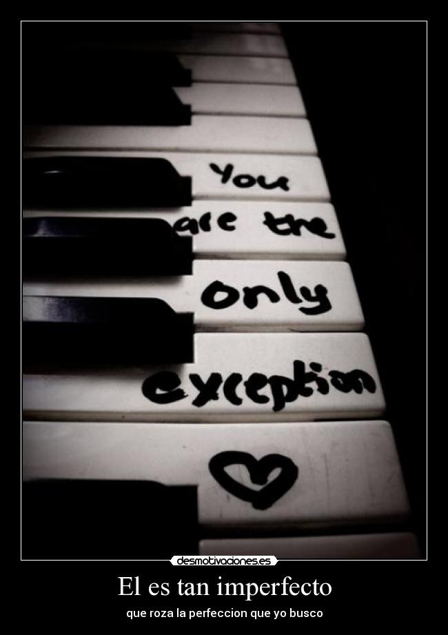 El es tan imperfecto - que roza la perfeccion que yo busco