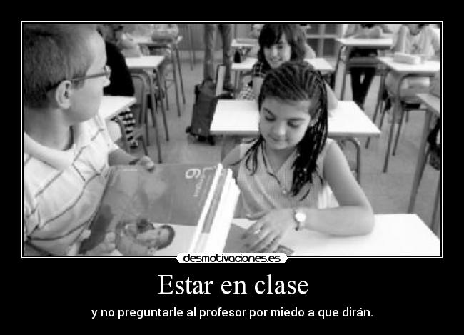 Estar en clase - y no preguntarle al profesor por miedo a que dirán.