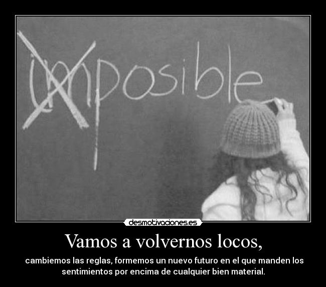 Vamos a volvernos locos, -