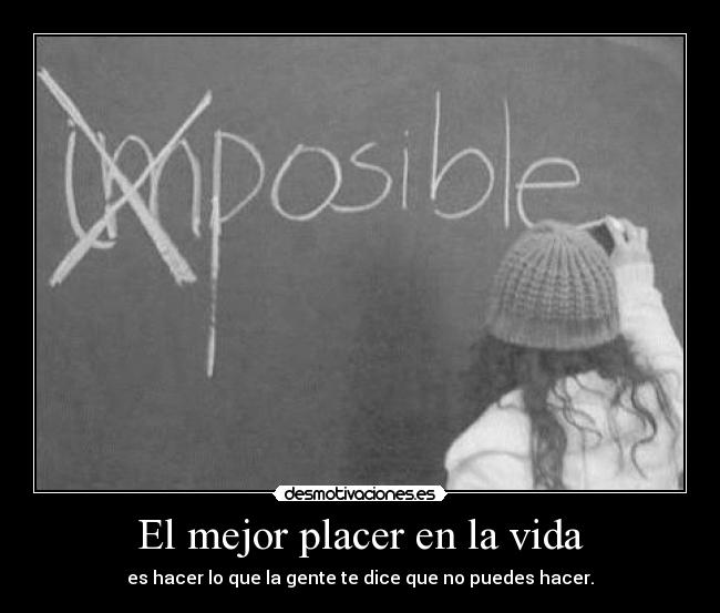 El mejor placer en la vida - es hacer lo que la gente te dice que no puedes hacer.