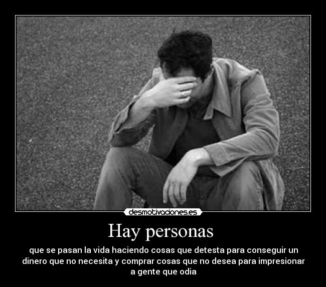 Hay personas - que se pasan la vida haciendo cosas que detesta para conseguir un
dinero que no necesita y comprar cosas que no desea para impresionar
a gente que odia