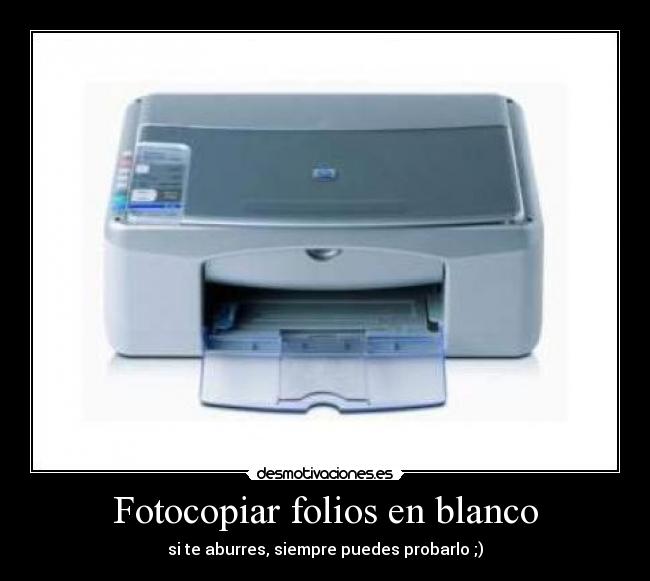 Fotocopiar folios en blanco - si te aburres, siempre puedes probarlo ;)
