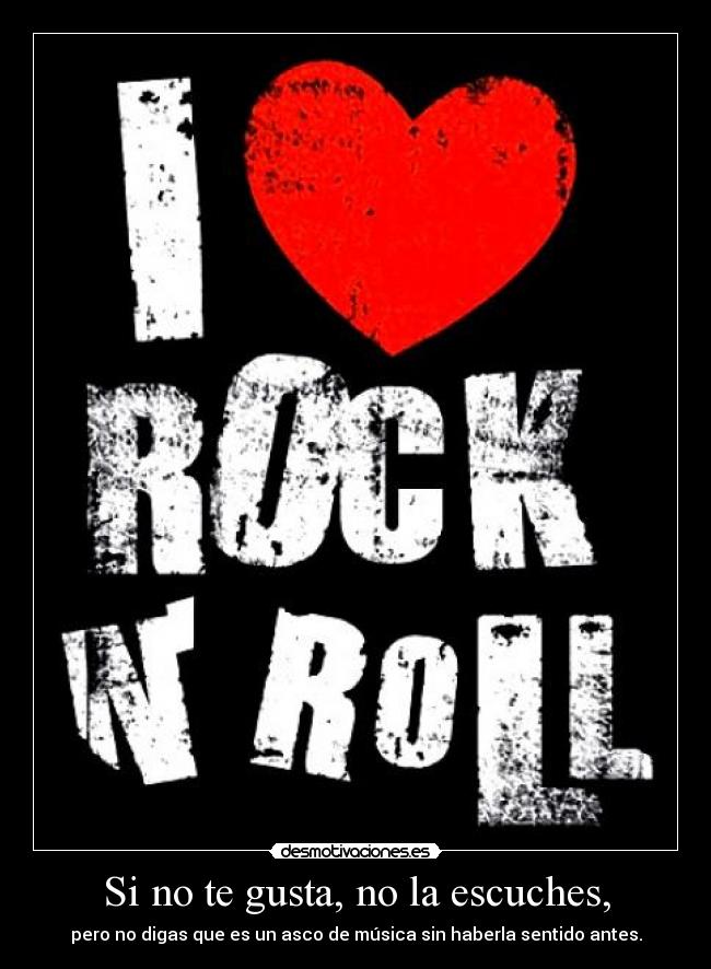 Si no te gusta, no la escuches, - pero no digas que es un asco de música sin haberla sentido antes.