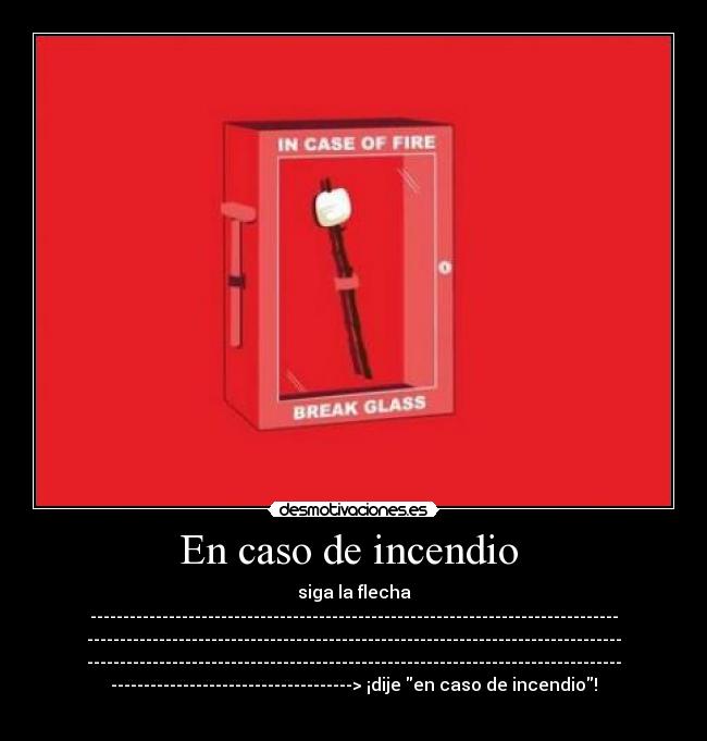 En caso de incendio - siga la flecha
---------------------------------------------------------------------------------
----------------------------------------------------------------------------------
----------------------------------------------------------------------------------
-------------------------------------> ¡dije en caso de incendio!
