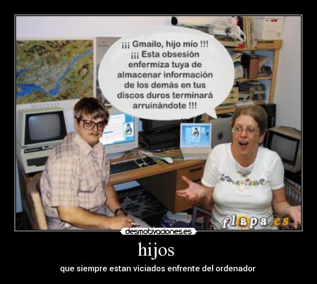 hijos - que siempre estan viciados enfrente del ordenador