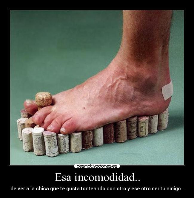 Esa incomodidad.. -