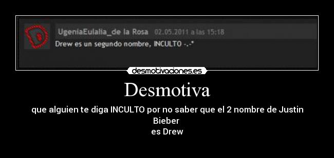 Desmotiva - que alguien te diga INCULTO por no saber que el 2 nombre de Justin Bieber 
es Drew
