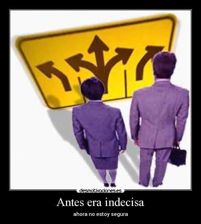 Antes era indecisa - ahora no estoy segura