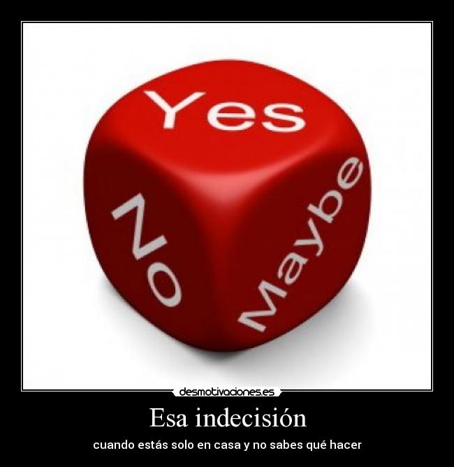 Esa indecisión - cuando estás solo en casa y no sabes qué hacer