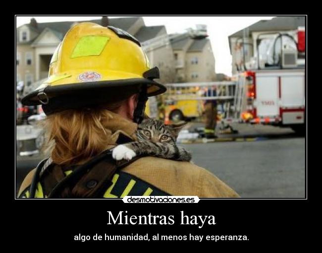 Mientras haya - algo de humanidad, al menos hay esperanza.