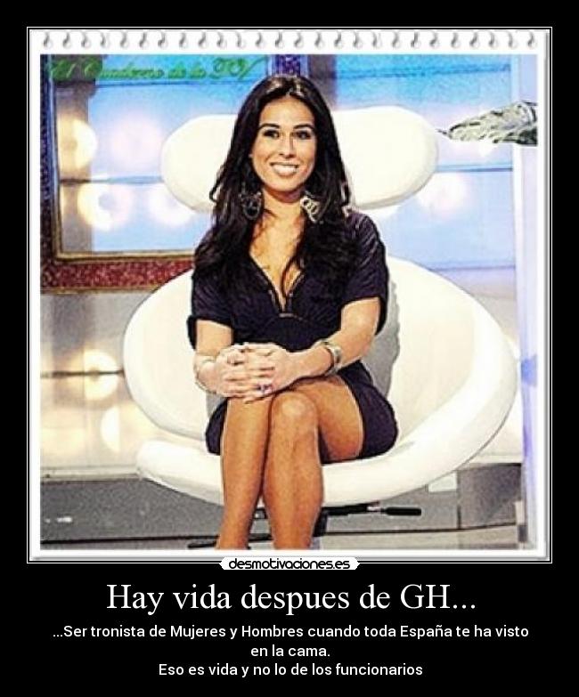 Hay vida despues de GH... - ...Ser tronista de Mujeres y Hombres cuando toda España te ha visto en la cama.
Eso es vida y no lo de los funcionarios