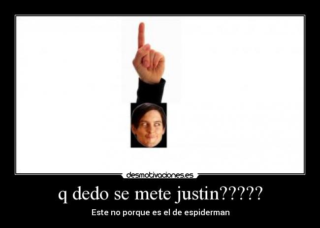 q dedo se mete justin????? -
