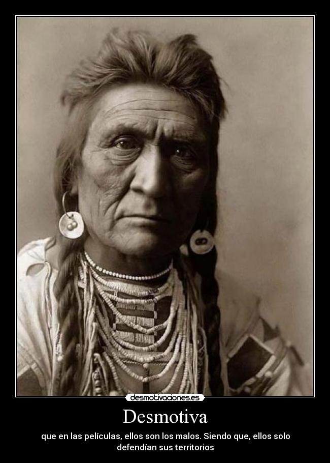 Desmotiva - que en las películas, ellos son los malos. Siendo que, ellos solo
defendían sus territorios