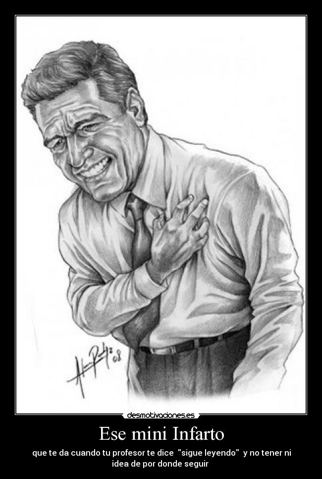 Ese mini Infarto - que te da cuando tu profesor te dice  sigue leyendo  y no tener ni
idea de por donde seguir 