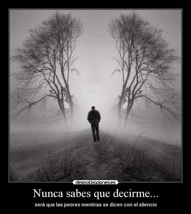 Nunca sabes que decirme... - será que las peores mentiras se dicen con el silencio