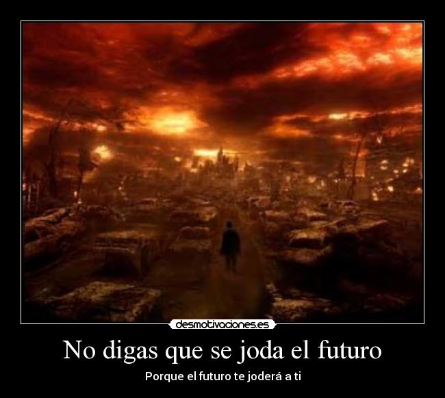 No digas que se joda el futuro - Porque el futuro te joderá a ti