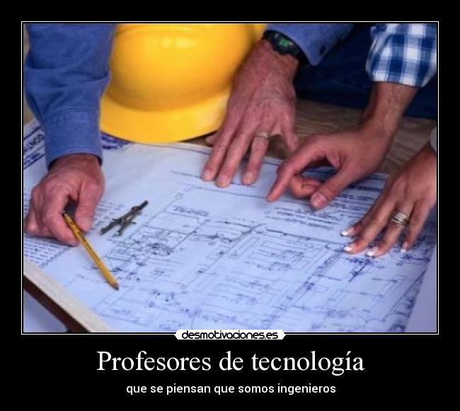 Profesores de tecnología - que se piensan que somos ingenieros