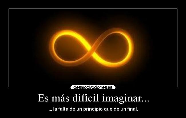 Es más difícil imaginar... - ... la falta de un principio que de un final.