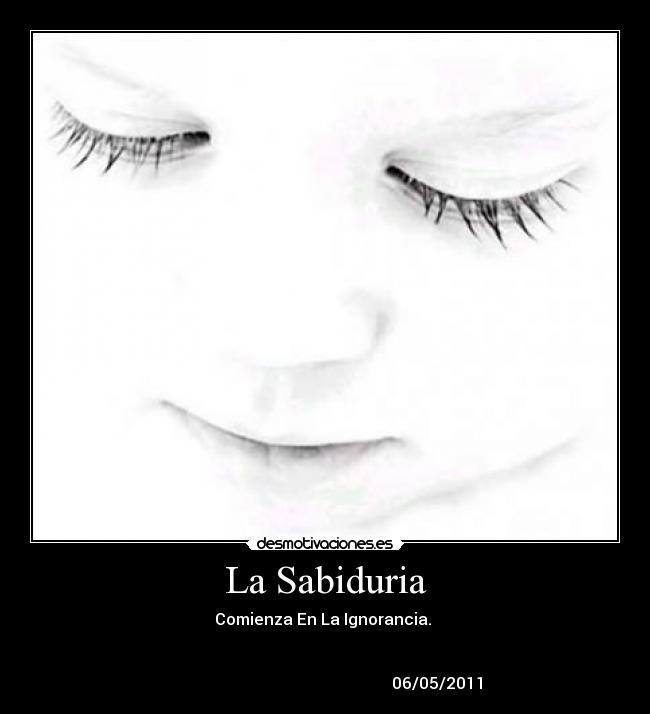 La Sabiduria - Comienza En La Ignorancia.
06/05/2011