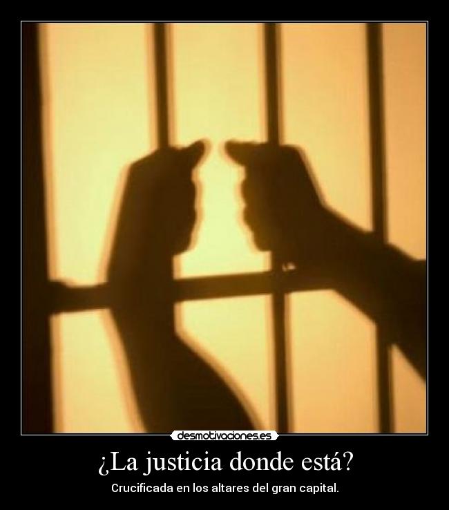 ¿La justicia donde está? - Crucificada en los altares del gran capital.