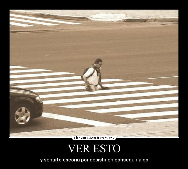 VER ESTO - y sentirte escoria por desistir en conseguir algo