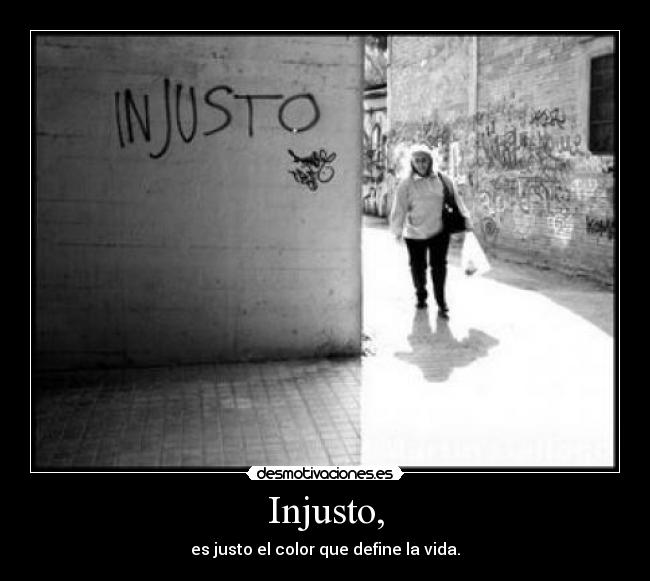 Injusto, - es justo el color que define la vida.