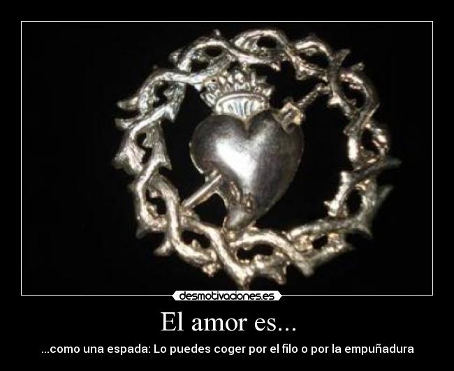 El amor es... - ...como una espada: Lo puedes coger por el filo o por la empuñadura