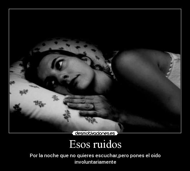 Esos ruidos - Por la noche que no quieres escuchar,pero pones el oido involuntariamente