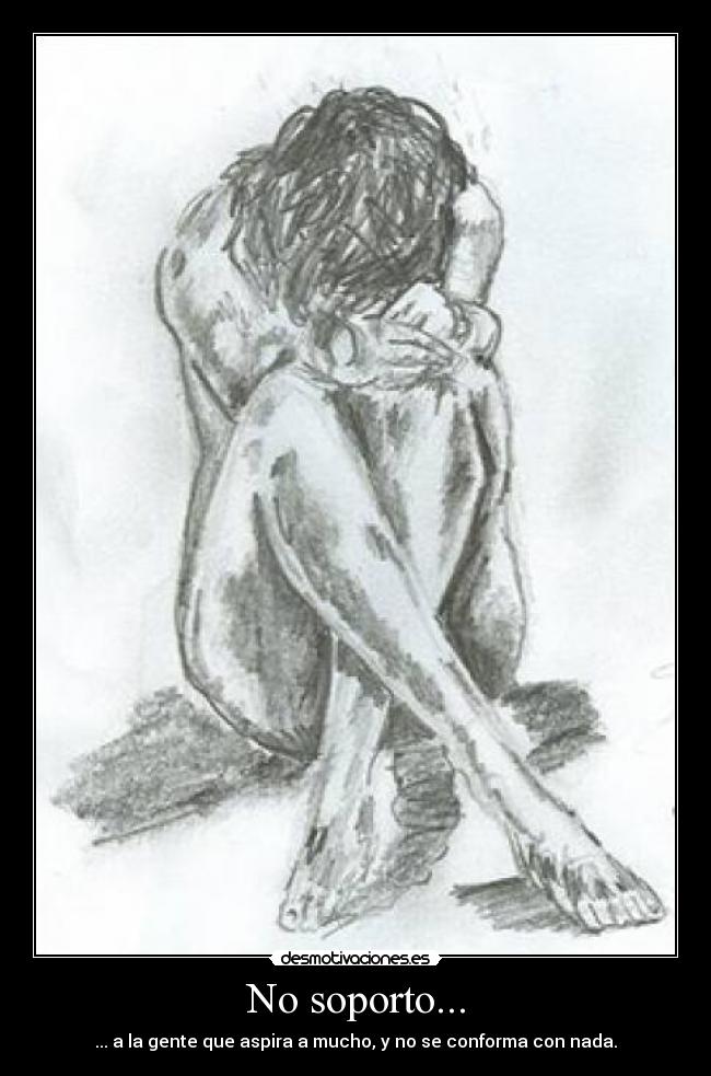 No soporto... - ... a la gente que aspira a mucho, y no se conforma con nada.