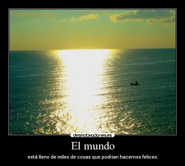carteles mundo mundo esta lleno miles cosas que podrian hacernos felices desmotivaciones