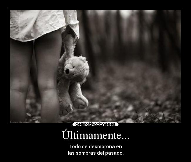 Últimamente... - Todo se desmorona en
las sombras del pasado.