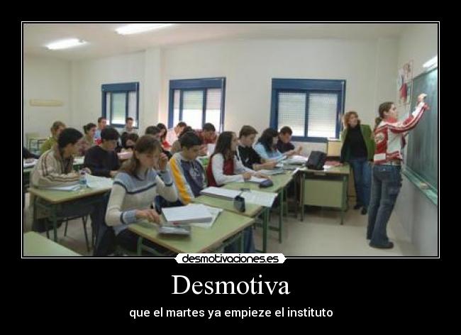 Desmotiva - que el martes ya empieze el instituto