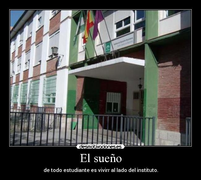 El sueño - de todo estudiante es vivirr al lado del instituto.