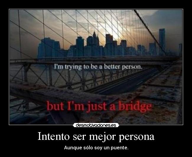 Intento ser mejor persona - Aunque sólo soy un puente.