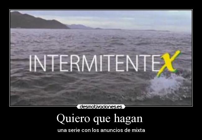 Quiero que hagan - una serie con los anuncios de mixta