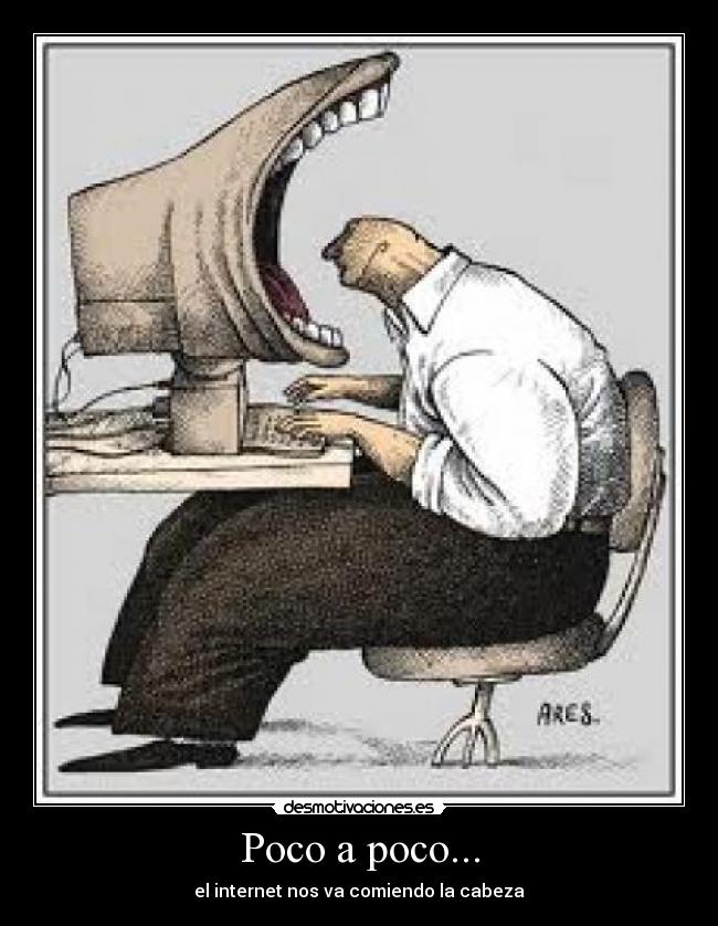 Poco a poco... - el internet nos va comiendo la cabeza