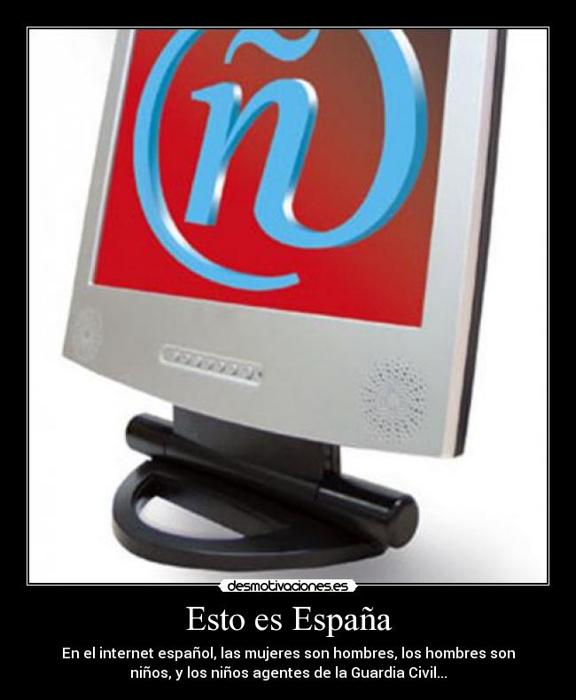 Esto es España - En el internet español, las mujeres son hombres, los hombres son
niños, y los niños agentes de la Guardia Civil...