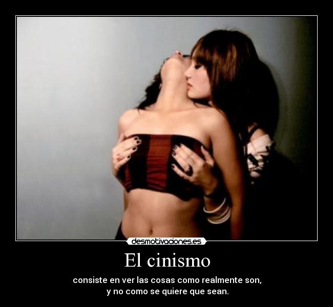 El cinismo - consiste en ver las cosas como realmente son,
 y no como se quiere que sean.