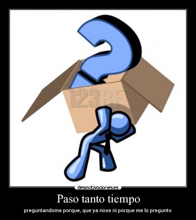 Paso tanto tiempo - preguntandome porque, que ya nose ni porque me lo pregunto