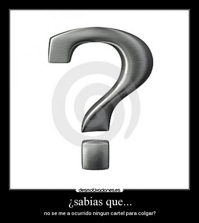 ¿sabias que... - no se me a ocurrido ningun cartel para colgar?