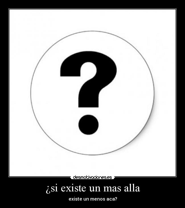 ¿si existe un mas alla - existe un menos aca?