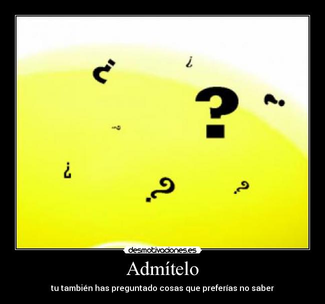 Admítelo - tu también has preguntado cosas que preferías no saber