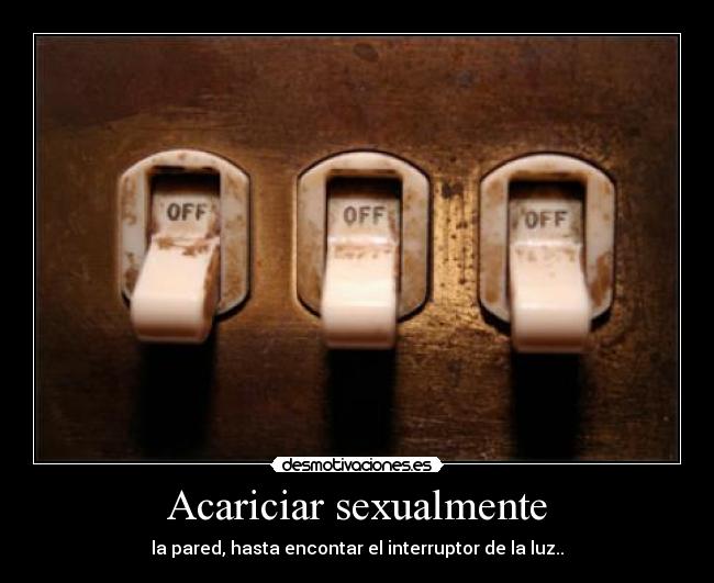 Acariciar sexualmente - la pared, hasta encontar el interruptor de la luz..