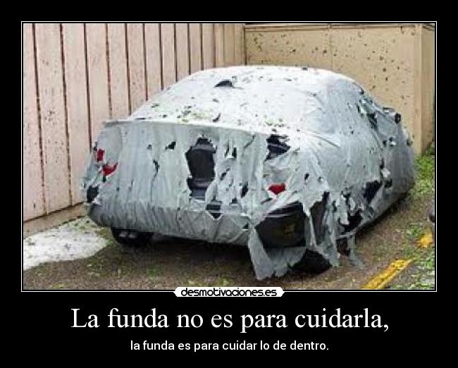 La funda no es para cuidarla, - la funda es para cuidar lo de dentro.